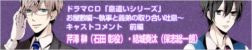 ドラマCD「息遣いシリーズ」お屋敷編　キャストコメント前編