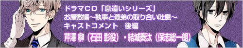 ドラマCD「息遣いシリーズ」お屋敷編　キャストコメント後編