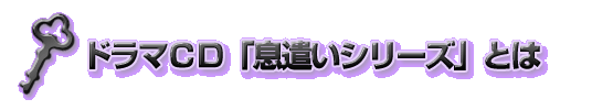 ドラマＣＤ「息遣いシリーズ」とは